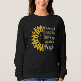 It's Weird Being the Same Age as Old People  Sunfl Sweatshirt