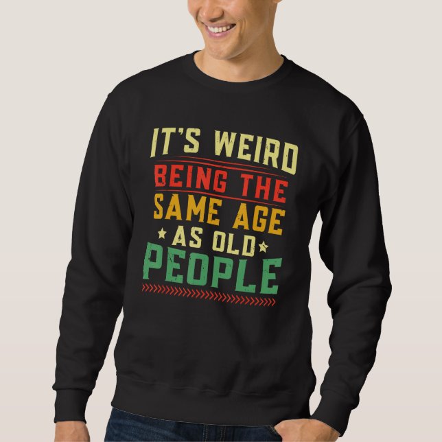 Its Weird Being The Same Age As Old People Sweatshirt (Front)