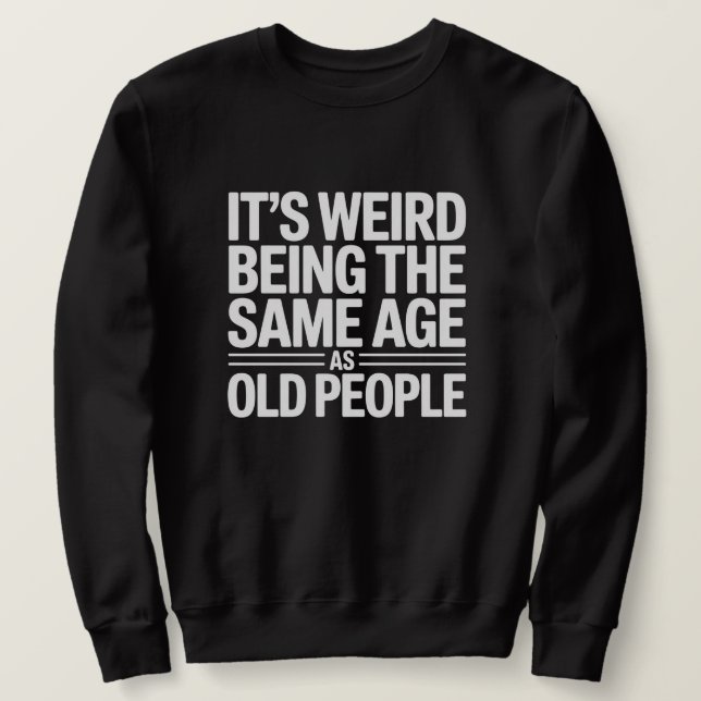 Its Weird Being The Same Age As Old People Sweatshirt (Design Front)