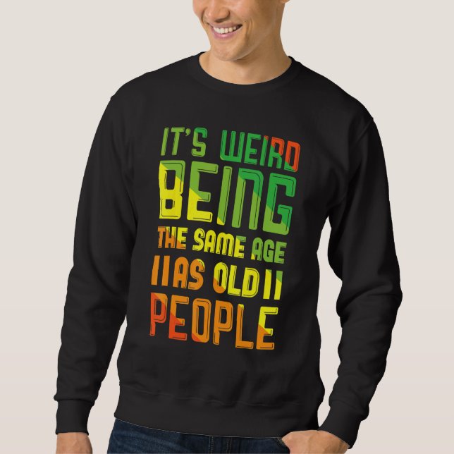 Its Weird Being The Same Age As Old People Sweatshirt (Front)