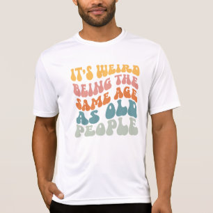 It's Weird Being The Same Age As Old People T-Shir T-Shirt