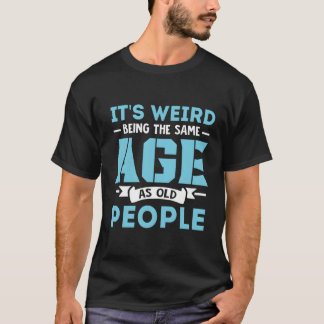 It'S Weird Being The Same Age As Old People T-Shirt