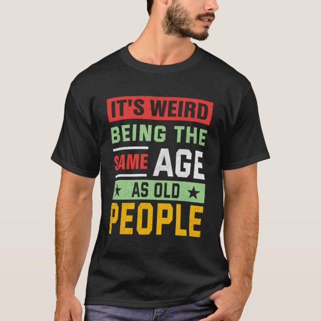 It'S Weird Being The Same Age As Old People T-Shirt (Front)