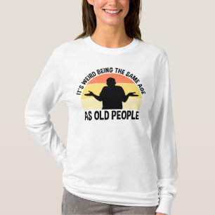 It's Weird Being The Same Age As Old People T-Shirt