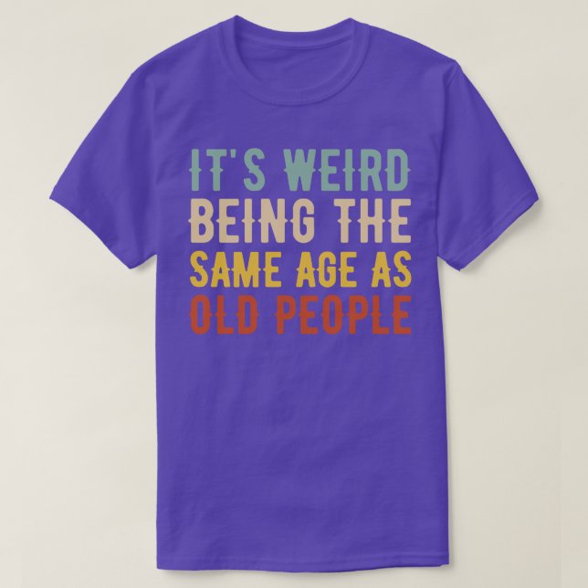 Its Weird Being The Same Age As Old People T-Shirt (Design Front)