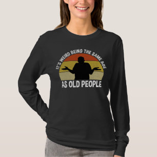 It's Weird Being The Same Age As Old People T-Shirt