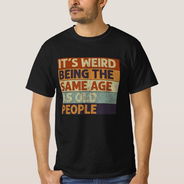 it's weird being the same age as old people T-Shirt (Front)