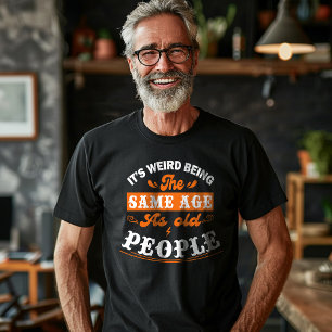 It's Weird Being the Same Age As Old People T-Shirt