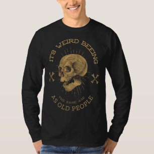 Its Weird Being The Same Age As Old People T-Shirt
