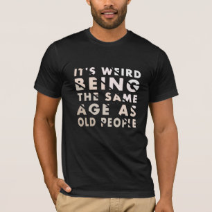 It's Weird Being The Same Age As Old People T-Shirt