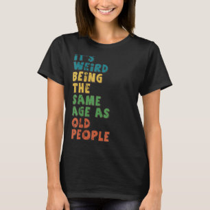 It's Weird Being The Same Age As Old People T-Shirt