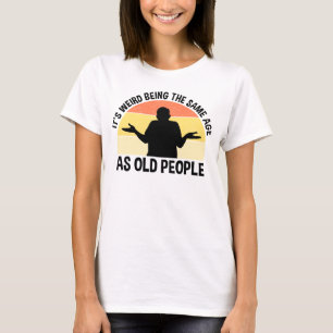 It's Weird Being The Same Age As Old People T-Shirt