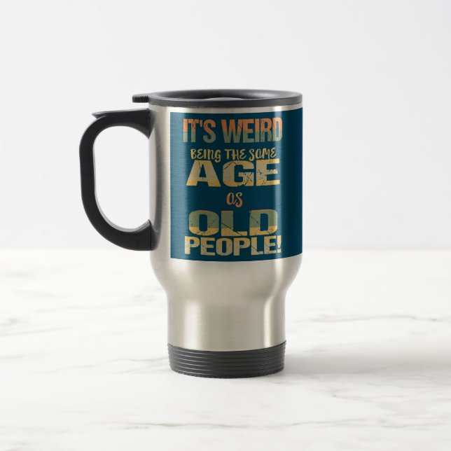 It's Weird Being The Same Age As Old People Travel Mug (Left)