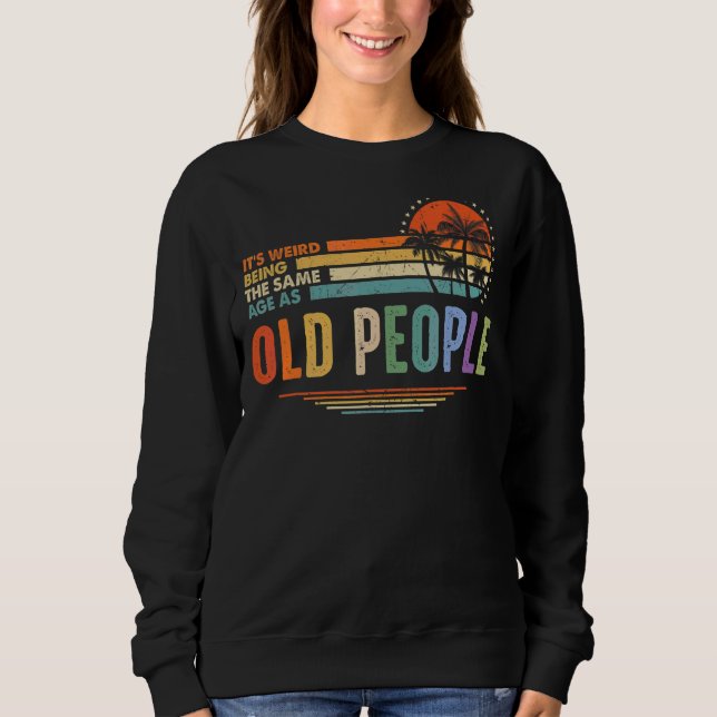 It's Weird Being The Same Age As Old People  Vinta Sweatshirt (Front)