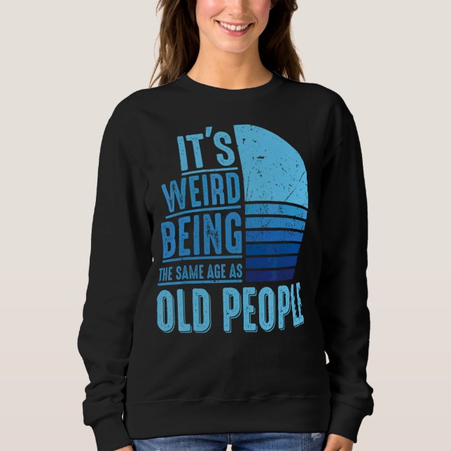 It's Weird Being The Same Age As Old People  Vinta Sweatshirt (Front)