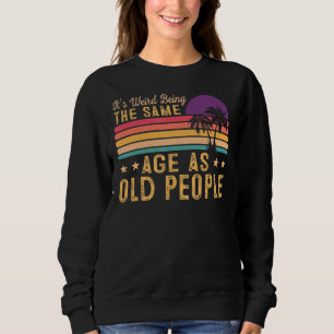 It's Weird Being The Same Age As Old People Vinta Sweatshirt