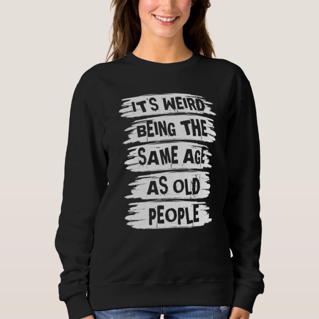 It's Weird Being The Same Age As Old People  Vinta Sweatshirt (Front)