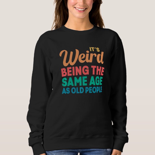 It's Weird Being The Same Age As Old People  Vinta Sweatshirt (Front)
