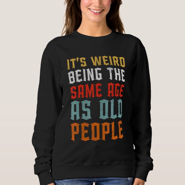 It's Weird Being The Same Age As Old People  Vinta Sweatshirt (Front)