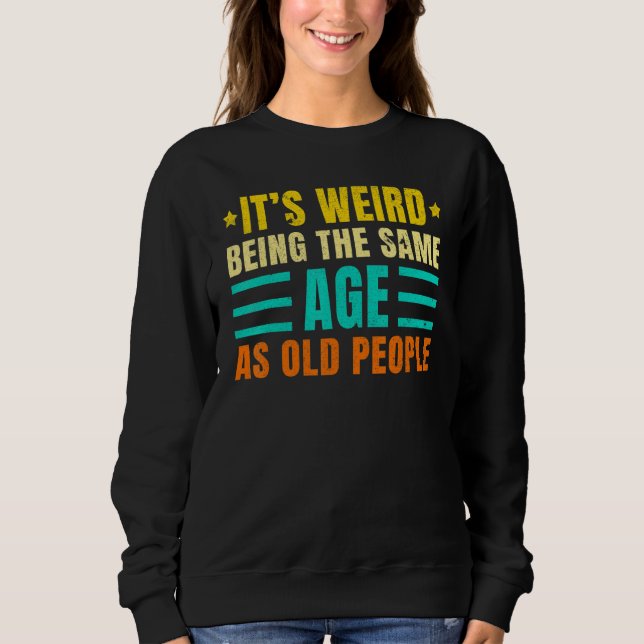 It's Weird Being The Same Age As Old People  Vinta Sweatshirt (Front)