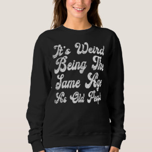 It's Weird Being The Same Age As Old People Vintag Sweatshirt