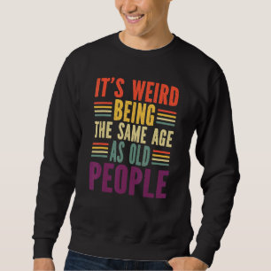 it's weird being the same age as old people vintag sweatshirt
