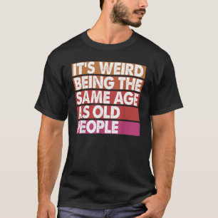 It's Weird Being The Same Age As Old People Women T-Shirt