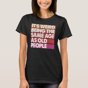 It's Weird Being The Same Age As Old People Women T-Shirt