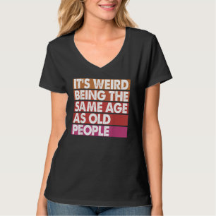 It's Weird Being The Same Age As Old People Women  T-Shirt