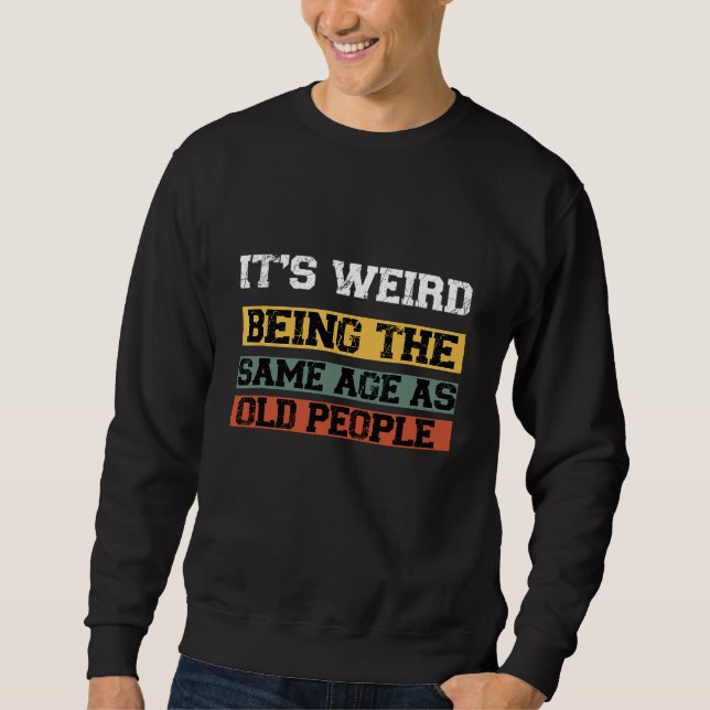 It's Werid Being The Same Age As Old People   1 Sweatshirt (Front)