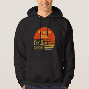 It's Werid Being The Same Age As Old People Hoodie