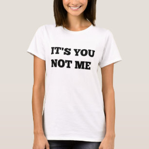 Its you not me shirt