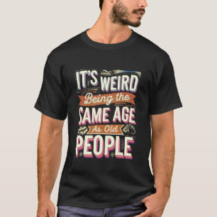 Itu2019s Weird Being Same Age as Old People Funny  T-Shirt