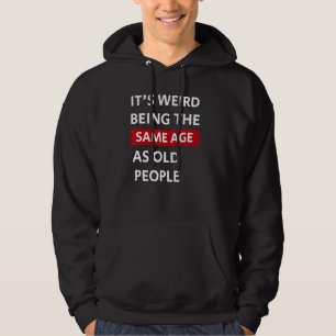 Itu2019s Weird Being The Same Age As Old People Fu Hoodie