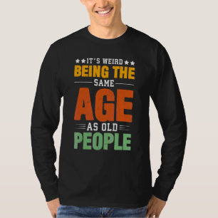 Itu2019s Weird Being The Same Age As Old People Re T-Shirt