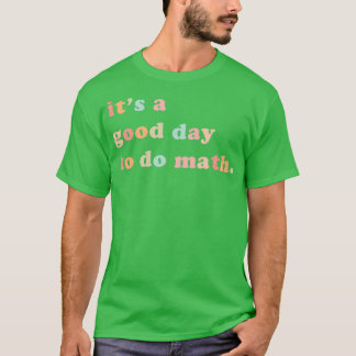 Itx27s A Good Day To Do Math Math Teacher Math Tea T-Shirt