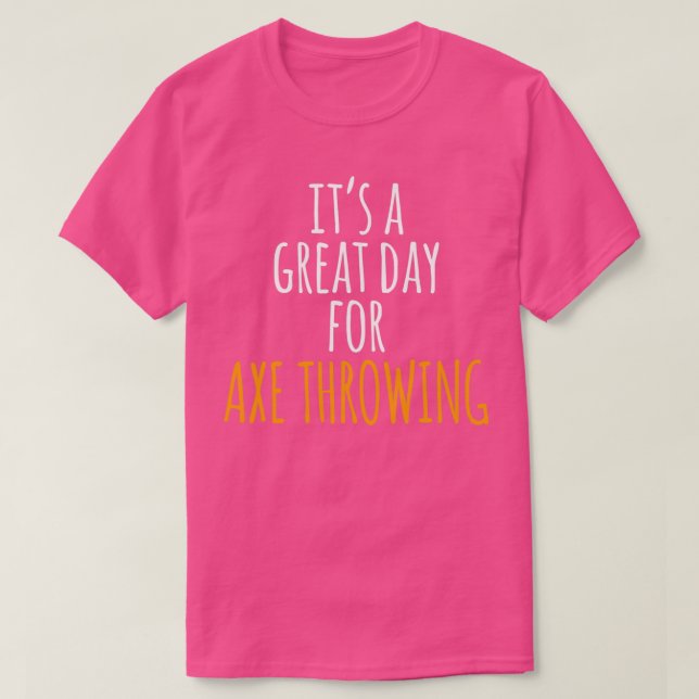 Itx27s a Great Day for Axe Throwing T-Shirt (Design Front)