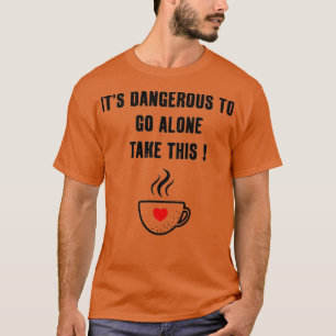 Itx27s Dangerous To Go Alone Take This sweet Coffe T-Shirt