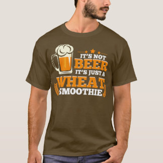Itx27s Not Beer Itx27s Just A Wheat Smoothie Funny T-Shirt