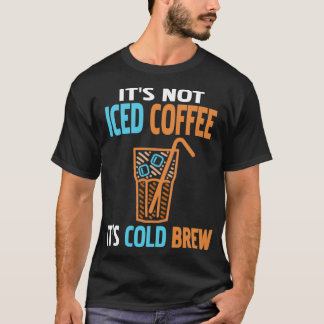 Itx27s Not Iced Coffee Itx27s Cold Brew Funny Pres T-Shirt