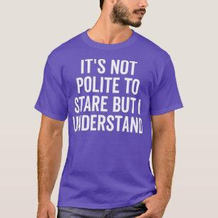 Itx27s Not Polite To Stare But I Understand T-Shirt