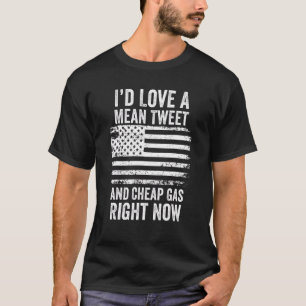 Iu2019d Love A Mean Tweet And Cheap Gas Right Now  T-Shirt