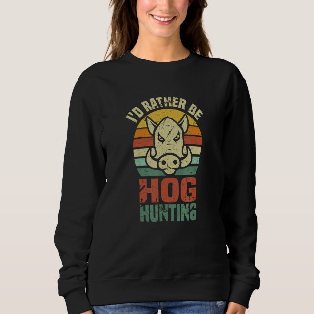 Iu2019d Rather Be Hog Hunting    Wild Boar Animal  Sweatshirt (Front)