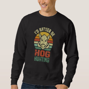 Iu2019d Rather Be Hog Hunting Wild Boar Animal Sweatshirt