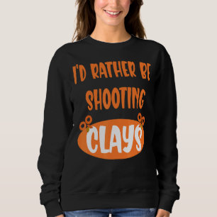 Iu2019d Rather Be Shooting Clays  Clay Pigeon Sweatshirt