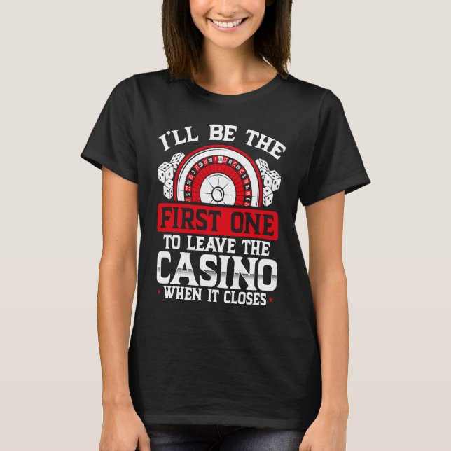 Iu2019ll Be The First One To Leave The Casino When T-Shirt (Front)