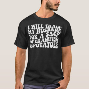 Iu2019ll Trade My Husband For A Sack Of Crawfish A T-Shirt