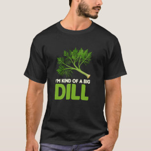 Iu2019m Kind Of A Big Dill - Herb Lover T-Shirt