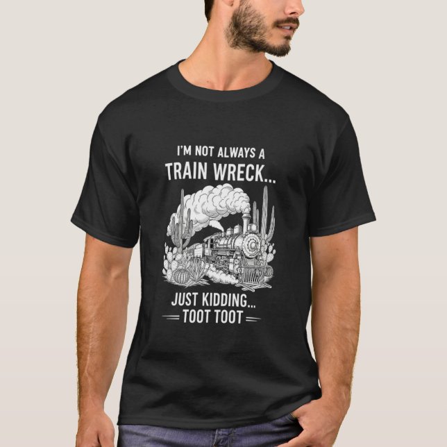 Iu2019m Not Always A Train Wreck Just Kidding Toot T-Shirt (Front)