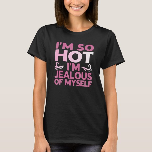 Iu2019m So Hot Iu2019m Jealous Of Myself T-Shirt (Front)